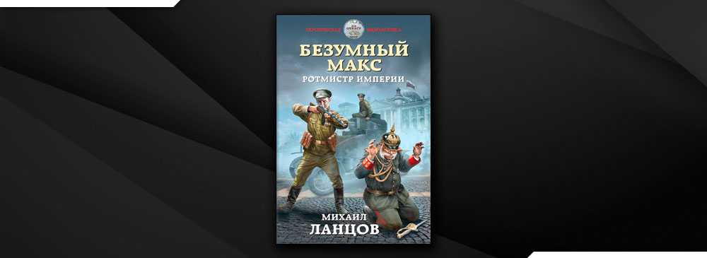 Альманах попаданцев от а до я. Безумный Макс Михаил Ланцов. Безумный Макс. ПОРУЧИК империи. Генерал империи - Михаил Ланцов. Полковник империи - Михаил Ланцов.