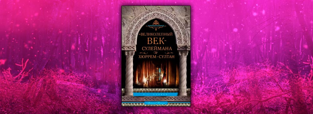 «Великолепный век» Сулеймана и Хюррем-султан (П. Дж. Паркер)