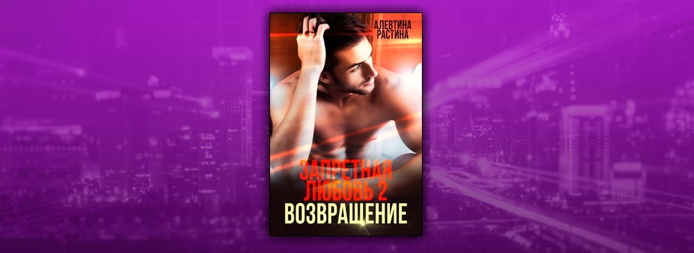 Запретная любовь 2. Возвращение (Алевтина Растина)