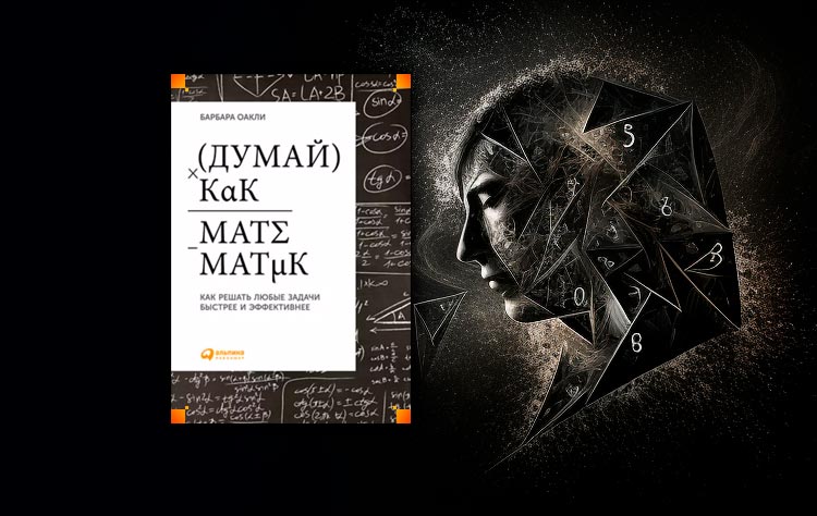 Думай как математик. Как решать любые задачи быстрее и эффективнее (Барбара Оакли)