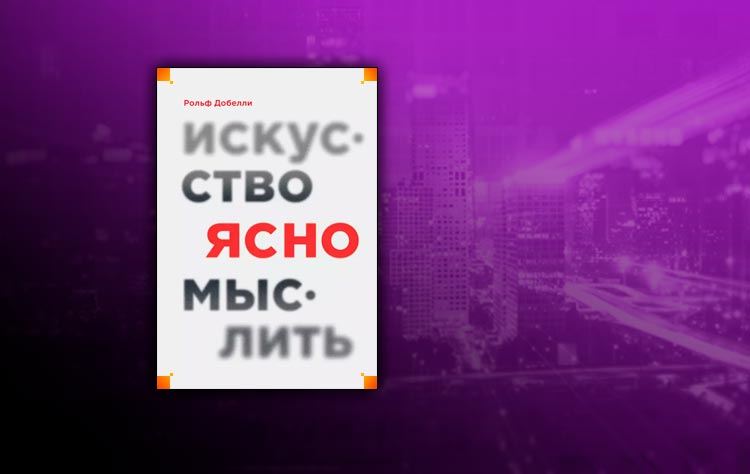 Искусство ясно мыслить (Рольф Добелли)