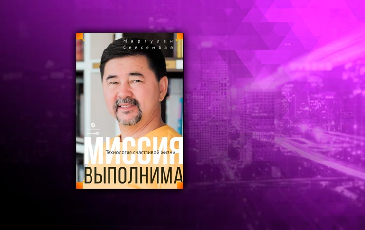 Миссия выполнима. Технология счастливой жизни (Маргулан Сейсембай)