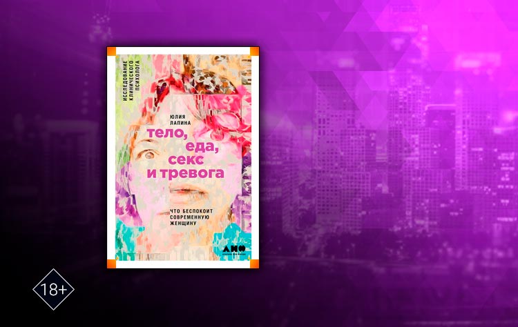 Тело, еда, секс и тревога: Что беспокоит современную женщину. Исследование клинического психолога (Юлия Лапина)